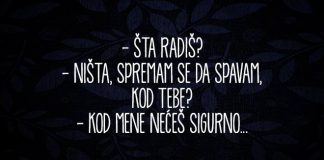 Šta radiš? Ništa, spremm se da spavam. Kod tebe? Kod mene nećeš sigurno!